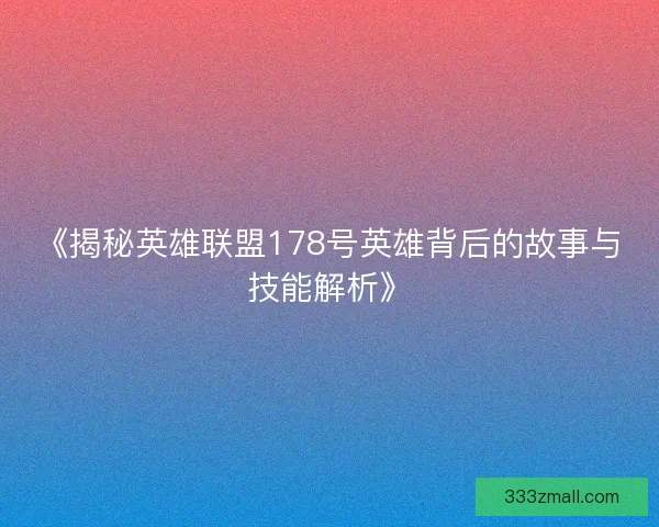 《揭秘英雄联盟178号英雄背后的故事与技能解析》
