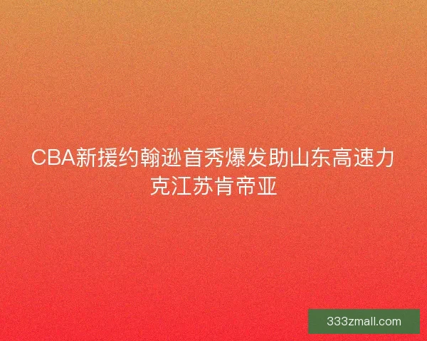 CBA新援约翰逊首秀爆发助山东高速力克江苏肯帝亚
