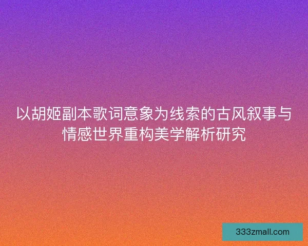 以胡姬副本歌词意象为线索的古风叙事与情感世界重构美学解析研究